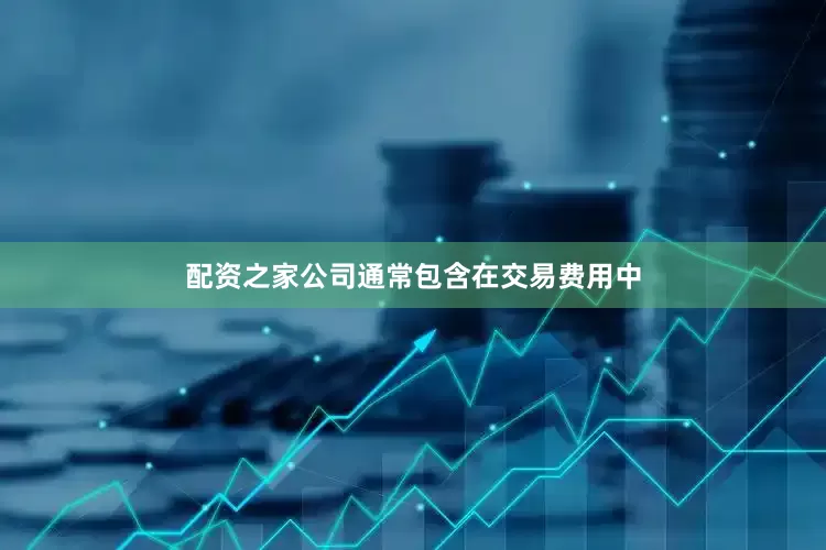 配资之家公司通常包含在交易费用中
